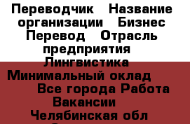 Переводчик › Название организации ­ Бизнес-Перевод › Отрасль предприятия ­ Лингвистика › Минимальный оклад ­ 30 000 - Все города Работа » Вакансии   . Челябинская обл.,Снежинск г.